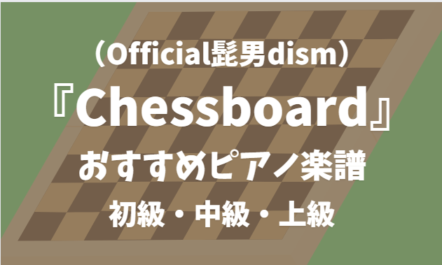 【ピアノの先生が解説】「Chessboard(Official髭男dism)」おすすめピアノ楽譜【初級・中級・上級レベルごとに紹介】